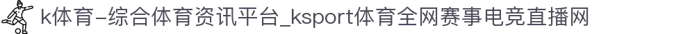 k体育-综合体育资讯平台_ksport体育全网赛事电竞直播网